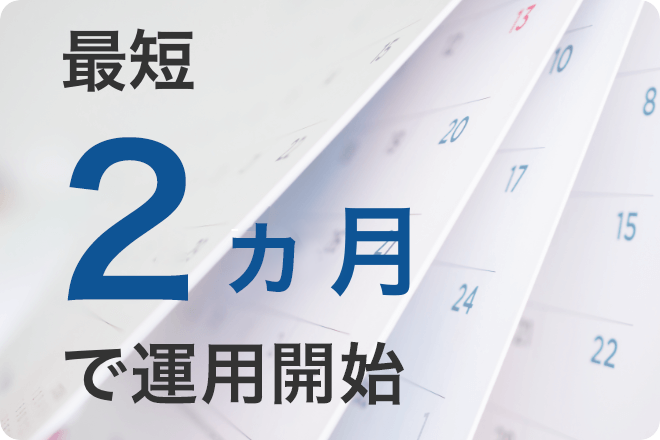 最短2カ月で運用開始